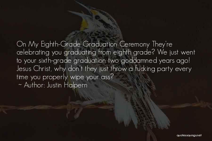 Justin Halpern Quotes: On My Eighth-grade Graduation Ceremony They're Celebrating You Graduating From Eighth Grade? We Just Went To Your Sixth-grade Graduation Two