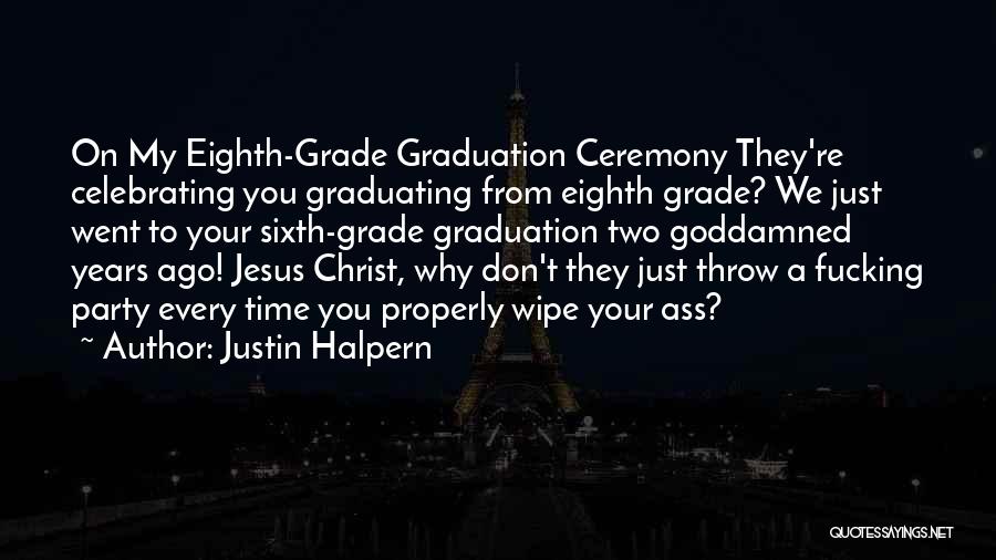 Justin Halpern Quotes: On My Eighth-grade Graduation Ceremony They're Celebrating You Graduating From Eighth Grade? We Just Went To Your Sixth-grade Graduation Two