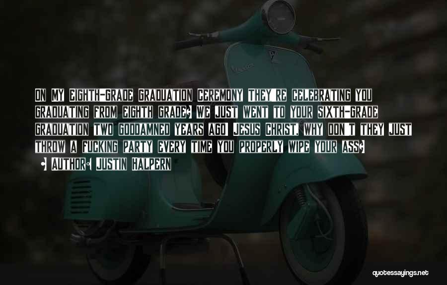 Justin Halpern Quotes: On My Eighth-grade Graduation Ceremony They're Celebrating You Graduating From Eighth Grade? We Just Went To Your Sixth-grade Graduation Two