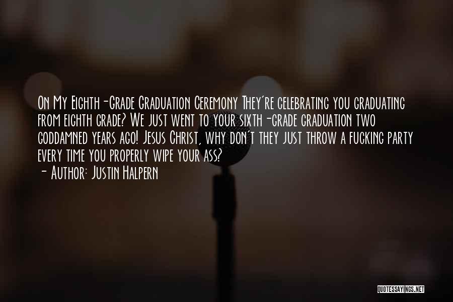 Justin Halpern Quotes: On My Eighth-grade Graduation Ceremony They're Celebrating You Graduating From Eighth Grade? We Just Went To Your Sixth-grade Graduation Two