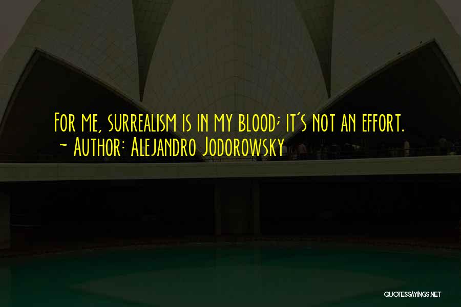 Alejandro Jodorowsky Quotes: For Me, Surrealism Is In My Blood; It's Not An Effort.