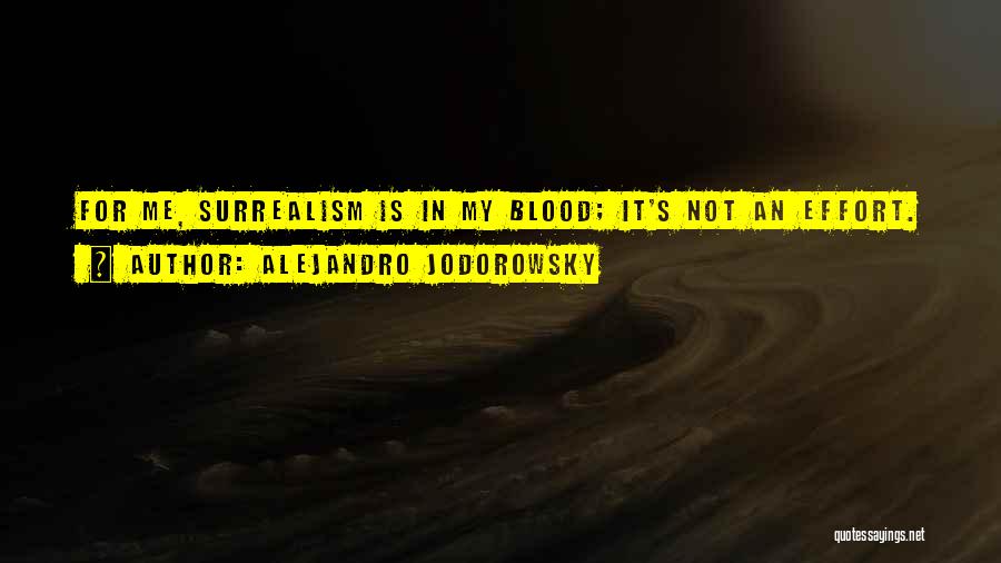 Alejandro Jodorowsky Quotes: For Me, Surrealism Is In My Blood; It's Not An Effort.