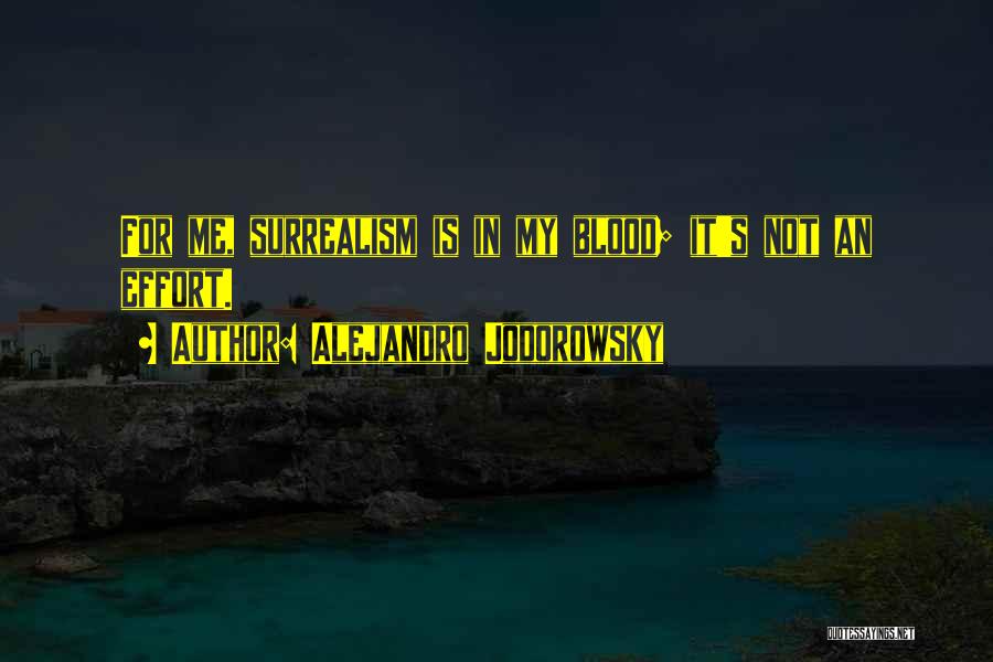 Alejandro Jodorowsky Quotes: For Me, Surrealism Is In My Blood; It's Not An Effort.