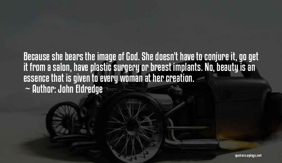 John Eldredge Quotes: Because She Bears The Image Of God. She Doesn't Have To Conjure It, Go Get It From A Salon, Have