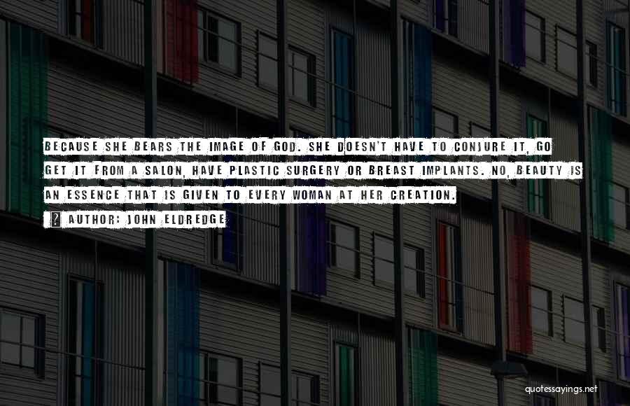 John Eldredge Quotes: Because She Bears The Image Of God. She Doesn't Have To Conjure It, Go Get It From A Salon, Have