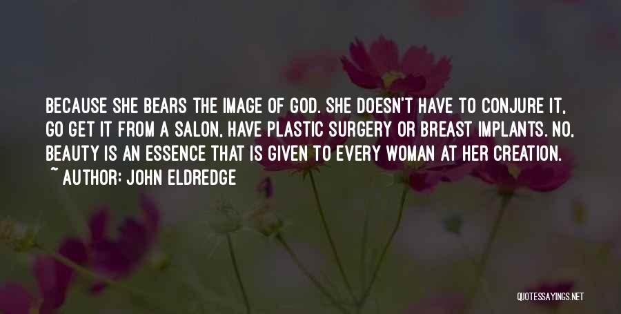 John Eldredge Quotes: Because She Bears The Image Of God. She Doesn't Have To Conjure It, Go Get It From A Salon, Have