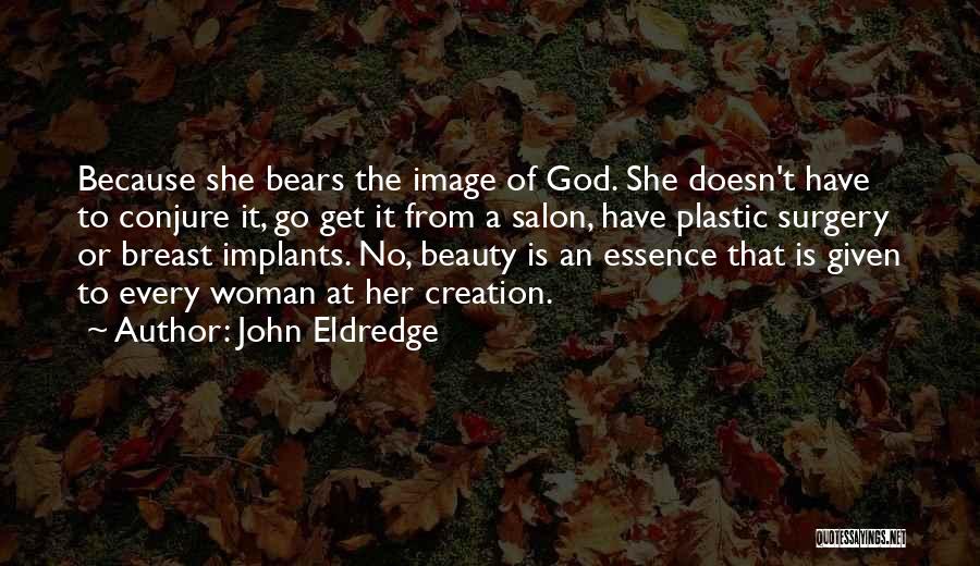 John Eldredge Quotes: Because She Bears The Image Of God. She Doesn't Have To Conjure It, Go Get It From A Salon, Have