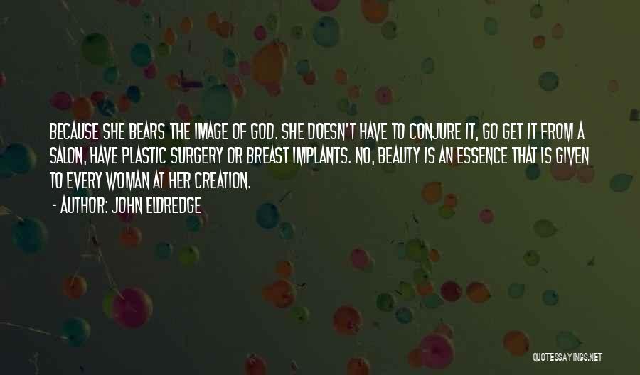 John Eldredge Quotes: Because She Bears The Image Of God. She Doesn't Have To Conjure It, Go Get It From A Salon, Have