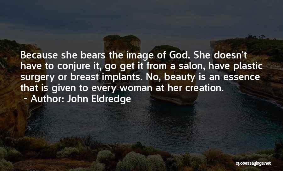 John Eldredge Quotes: Because She Bears The Image Of God. She Doesn't Have To Conjure It, Go Get It From A Salon, Have