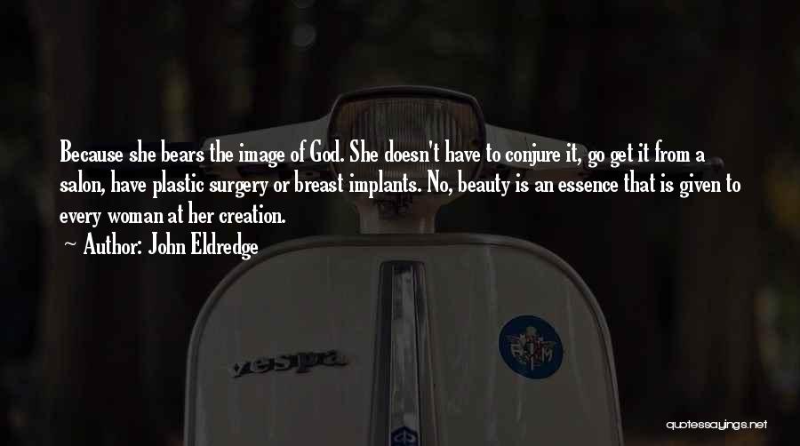 John Eldredge Quotes: Because She Bears The Image Of God. She Doesn't Have To Conjure It, Go Get It From A Salon, Have