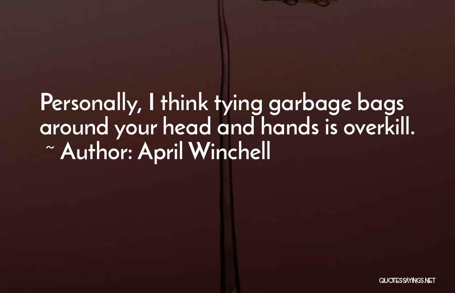 April Winchell Quotes: Personally, I Think Tying Garbage Bags Around Your Head And Hands Is Overkill.