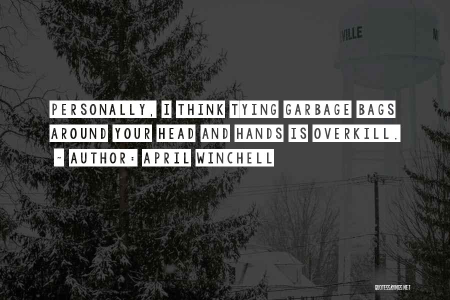 April Winchell Quotes: Personally, I Think Tying Garbage Bags Around Your Head And Hands Is Overkill.
