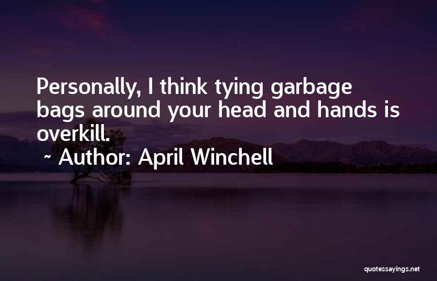 April Winchell Quotes: Personally, I Think Tying Garbage Bags Around Your Head And Hands Is Overkill.