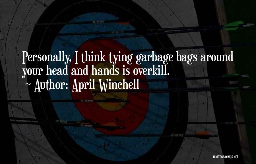 April Winchell Quotes: Personally, I Think Tying Garbage Bags Around Your Head And Hands Is Overkill.