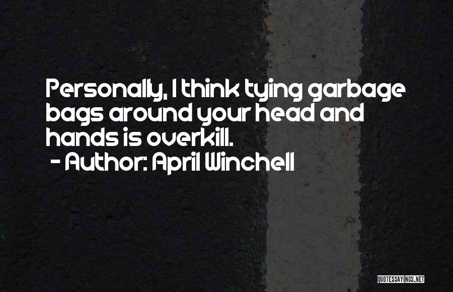 April Winchell Quotes: Personally, I Think Tying Garbage Bags Around Your Head And Hands Is Overkill.