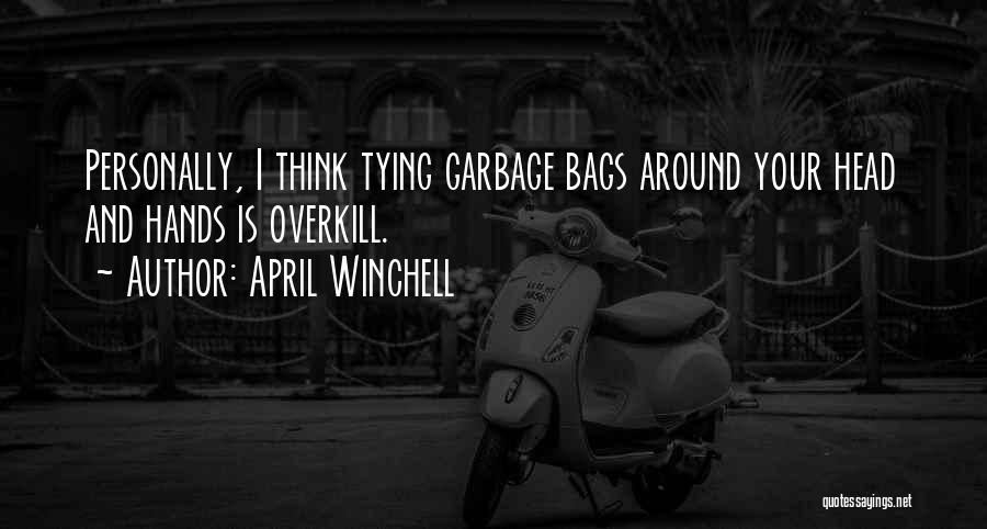 April Winchell Quotes: Personally, I Think Tying Garbage Bags Around Your Head And Hands Is Overkill.