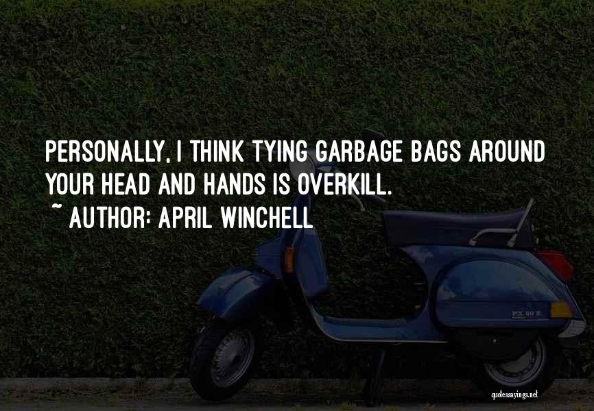 April Winchell Quotes: Personally, I Think Tying Garbage Bags Around Your Head And Hands Is Overkill.
