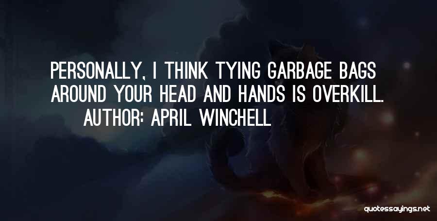 April Winchell Quotes: Personally, I Think Tying Garbage Bags Around Your Head And Hands Is Overkill.