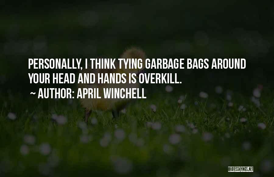 April Winchell Quotes: Personally, I Think Tying Garbage Bags Around Your Head And Hands Is Overkill.