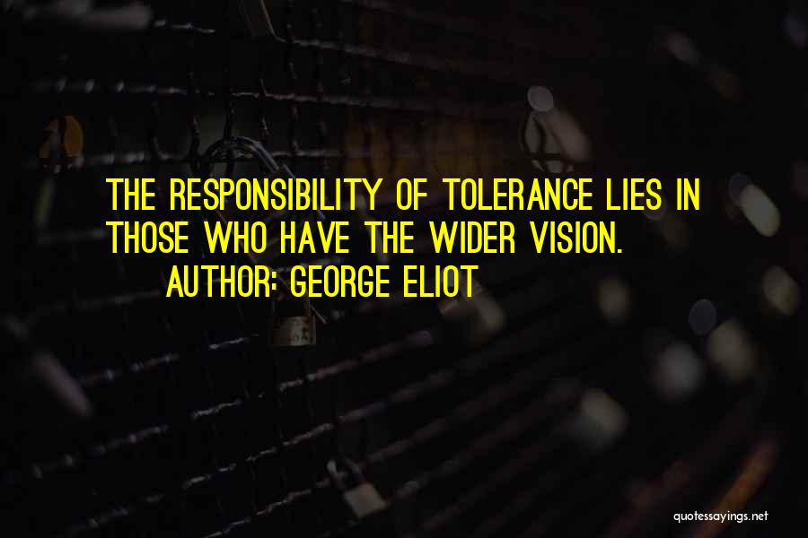 George Eliot Quotes: The Responsibility Of Tolerance Lies In Those Who Have The Wider Vision.