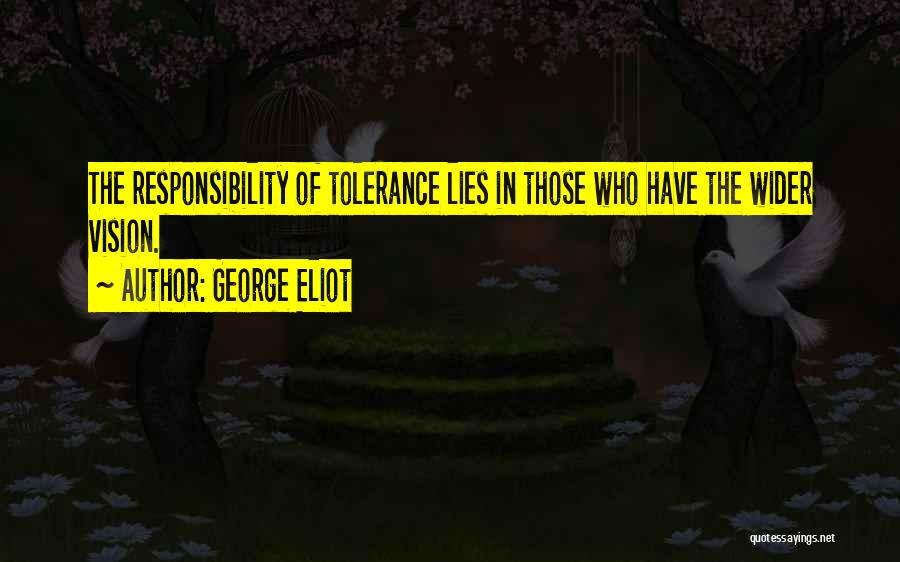 George Eliot Quotes: The Responsibility Of Tolerance Lies In Those Who Have The Wider Vision.