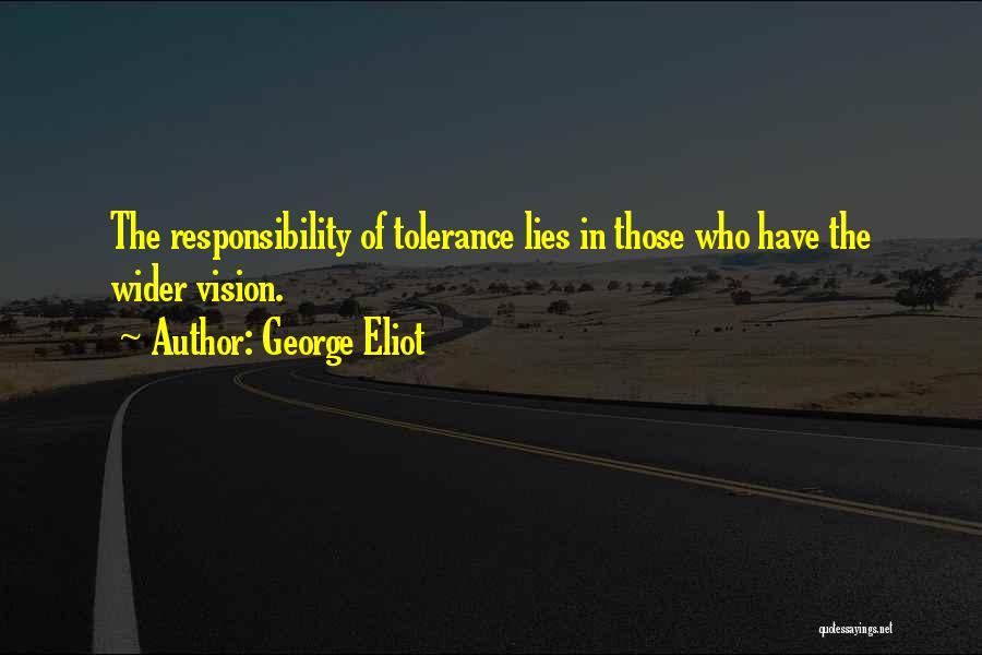 George Eliot Quotes: The Responsibility Of Tolerance Lies In Those Who Have The Wider Vision.