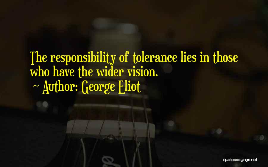 George Eliot Quotes: The Responsibility Of Tolerance Lies In Those Who Have The Wider Vision.