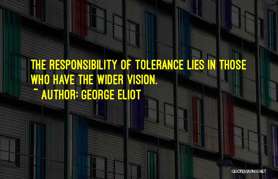 George Eliot Quotes: The Responsibility Of Tolerance Lies In Those Who Have The Wider Vision.