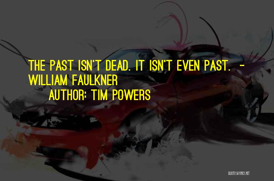 Tim Powers Quotes: The Past Isn't Dead. It Isn't Even Past. - William Faulkner