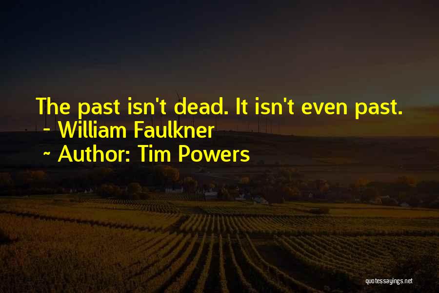 Tim Powers Quotes: The Past Isn't Dead. It Isn't Even Past. - William Faulkner