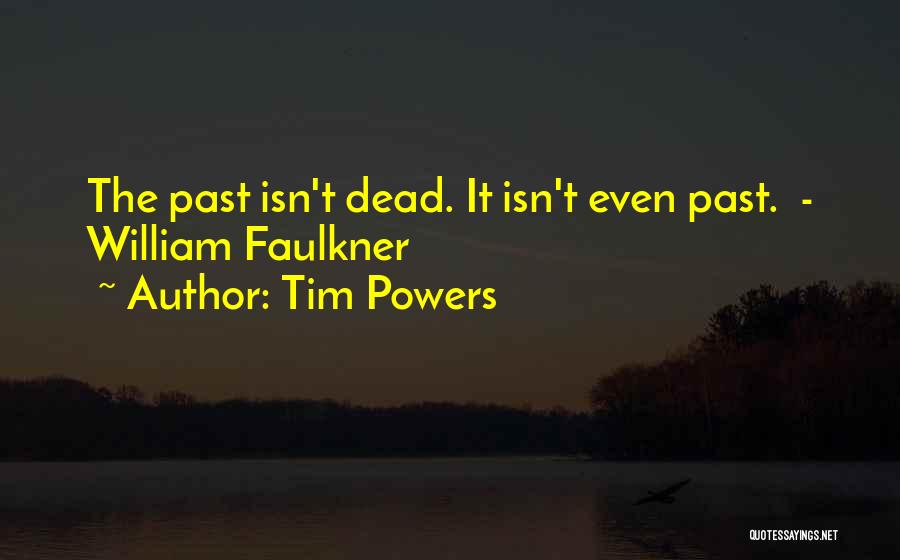 Tim Powers Quotes: The Past Isn't Dead. It Isn't Even Past. - William Faulkner