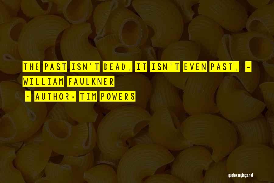 Tim Powers Quotes: The Past Isn't Dead. It Isn't Even Past. - William Faulkner