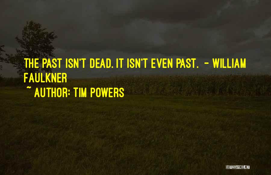 Tim Powers Quotes: The Past Isn't Dead. It Isn't Even Past. - William Faulkner