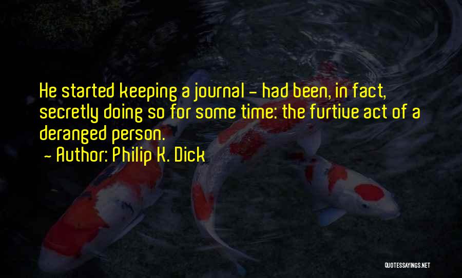 Philip K. Dick Quotes: He Started Keeping A Journal - Had Been, In Fact, Secretly Doing So For Some Time: The Furtive Act Of