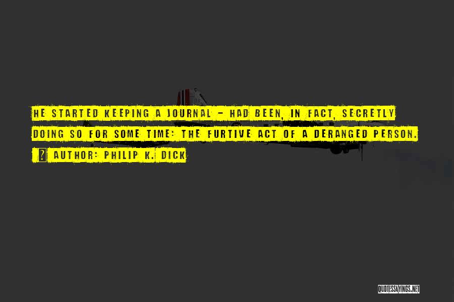 Philip K. Dick Quotes: He Started Keeping A Journal - Had Been, In Fact, Secretly Doing So For Some Time: The Furtive Act Of