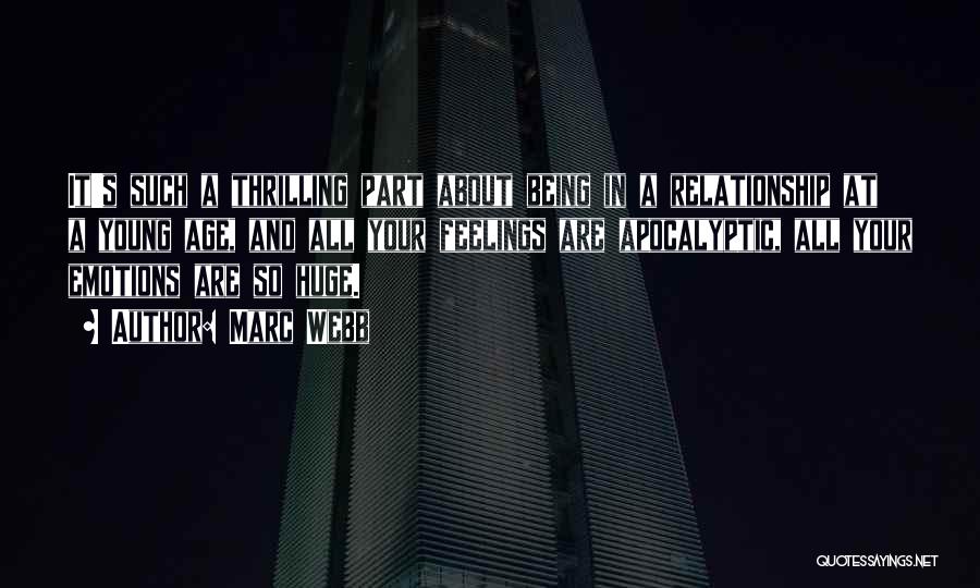 Marc Webb Quotes: It's Such A Thrilling Part About Being In A Relationship At A Young Age, And All Your Feelings Are Apocalyptic,