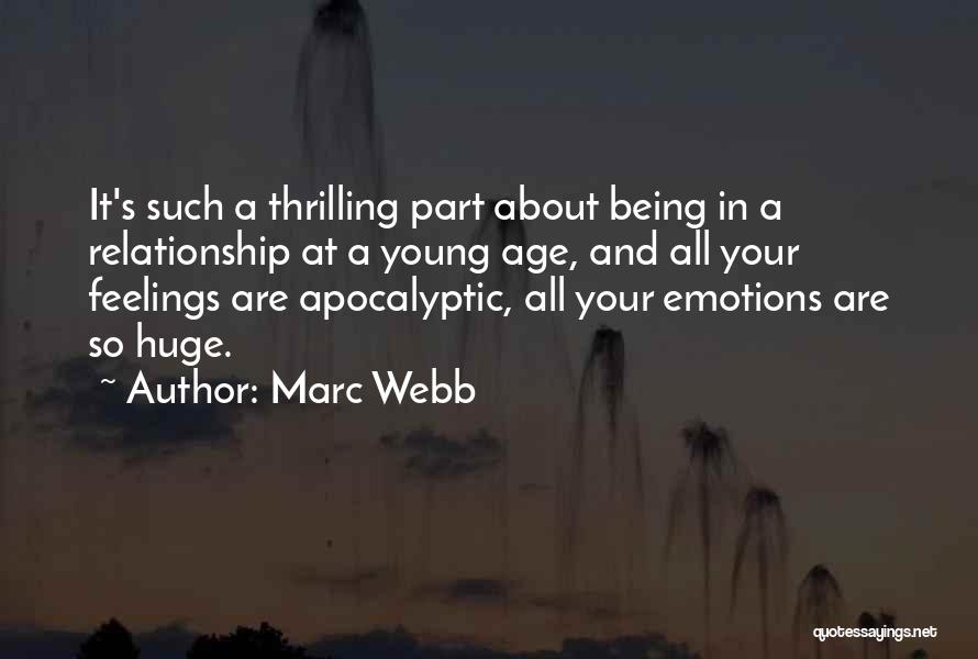 Marc Webb Quotes: It's Such A Thrilling Part About Being In A Relationship At A Young Age, And All Your Feelings Are Apocalyptic,