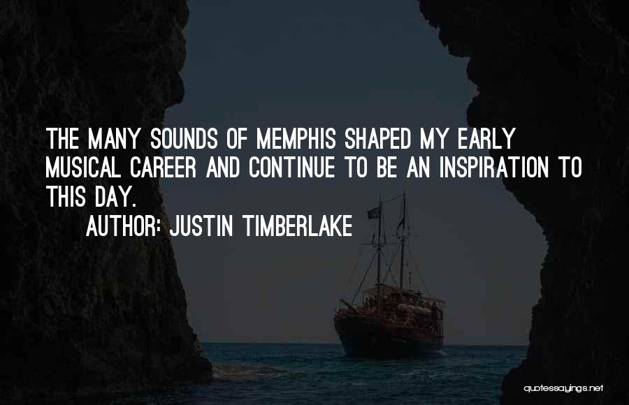 Justin Timberlake Quotes: The Many Sounds Of Memphis Shaped My Early Musical Career And Continue To Be An Inspiration To This Day.