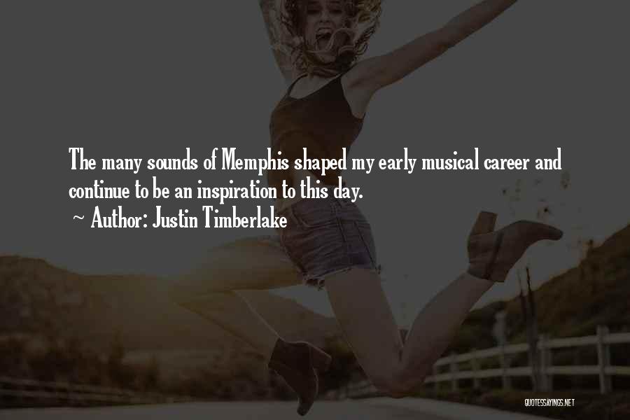Justin Timberlake Quotes: The Many Sounds Of Memphis Shaped My Early Musical Career And Continue To Be An Inspiration To This Day.