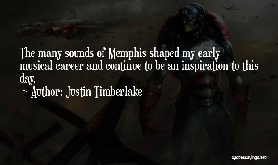 Justin Timberlake Quotes: The Many Sounds Of Memphis Shaped My Early Musical Career And Continue To Be An Inspiration To This Day.