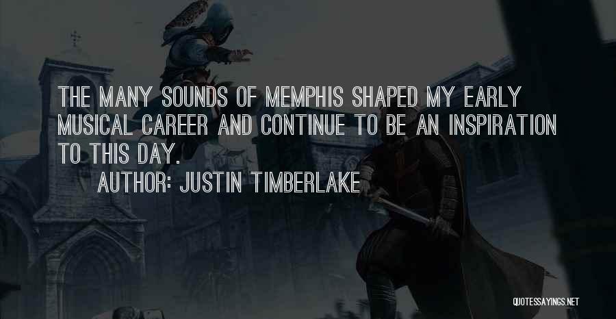 Justin Timberlake Quotes: The Many Sounds Of Memphis Shaped My Early Musical Career And Continue To Be An Inspiration To This Day.