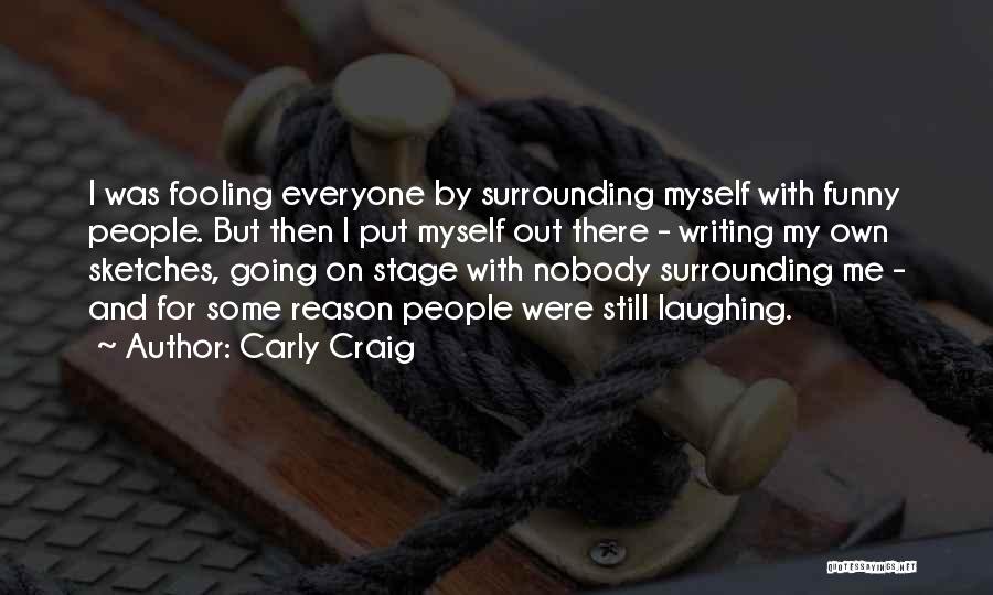 Carly Craig Quotes: I Was Fooling Everyone By Surrounding Myself With Funny People. But Then I Put Myself Out There - Writing My