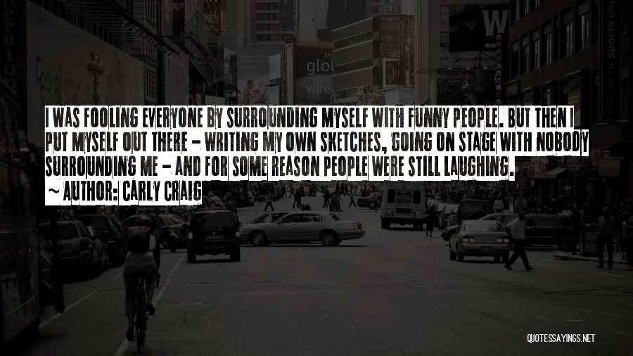 Carly Craig Quotes: I Was Fooling Everyone By Surrounding Myself With Funny People. But Then I Put Myself Out There - Writing My
