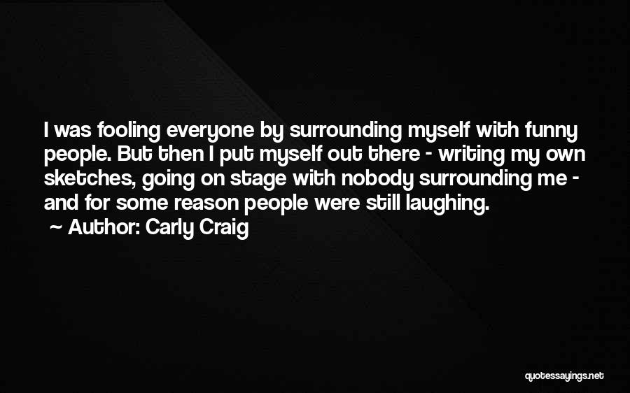 Carly Craig Quotes: I Was Fooling Everyone By Surrounding Myself With Funny People. But Then I Put Myself Out There - Writing My