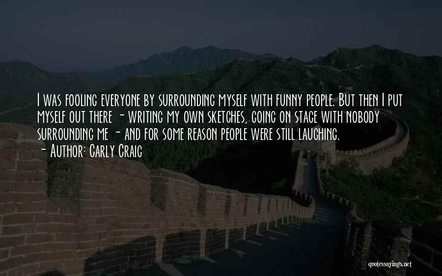 Carly Craig Quotes: I Was Fooling Everyone By Surrounding Myself With Funny People. But Then I Put Myself Out There - Writing My