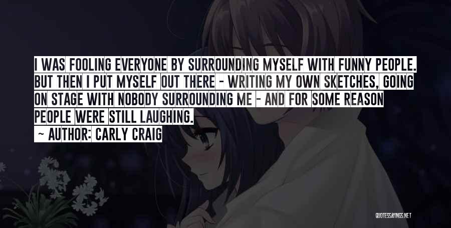 Carly Craig Quotes: I Was Fooling Everyone By Surrounding Myself With Funny People. But Then I Put Myself Out There - Writing My