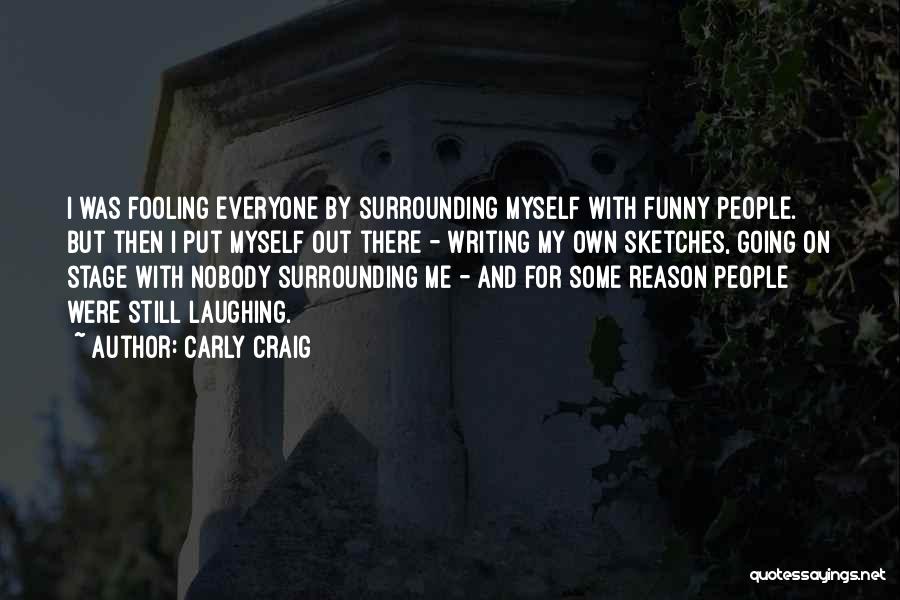 Carly Craig Quotes: I Was Fooling Everyone By Surrounding Myself With Funny People. But Then I Put Myself Out There - Writing My