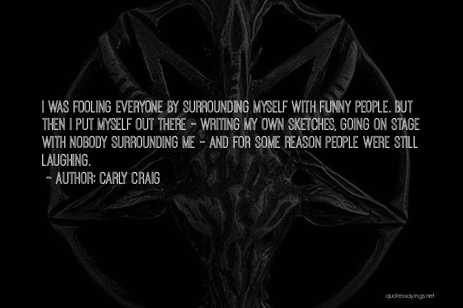 Carly Craig Quotes: I Was Fooling Everyone By Surrounding Myself With Funny People. But Then I Put Myself Out There - Writing My