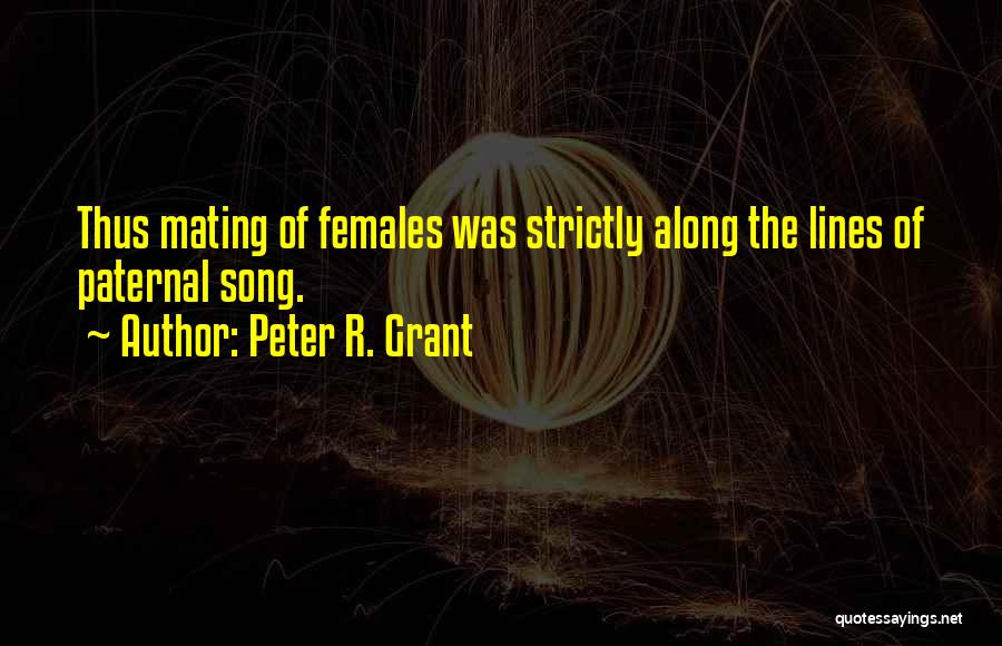 Peter R. Grant Quotes: Thus Mating Of Females Was Strictly Along The Lines Of Paternal Song.