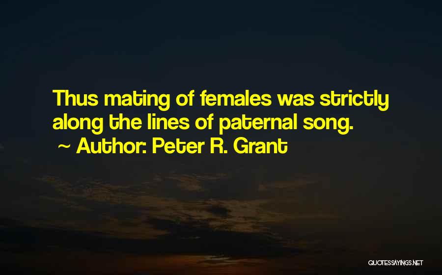 Peter R. Grant Quotes: Thus Mating Of Females Was Strictly Along The Lines Of Paternal Song.